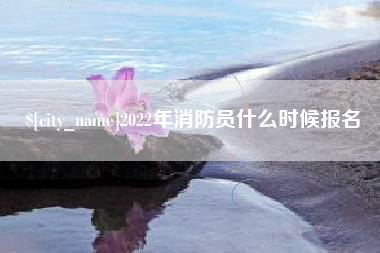 晋中2022年消防员什么时候报名