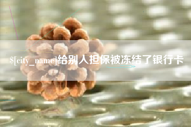 晋中给别人担保被冻结了银行卡