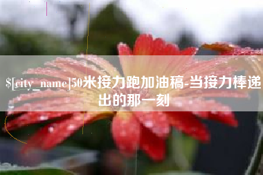 晋中50米接力跑加油稿-当接力棒递出的那一刻