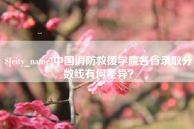 晋中中国消防救援学院各省录取分数线有何差异？