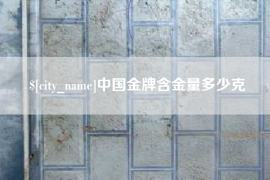 晋中中国金牌含金量多少克