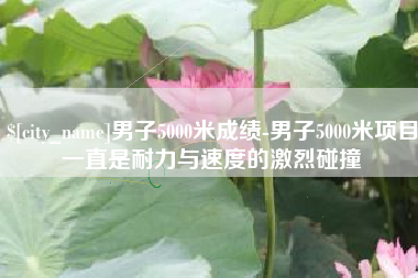 晋中男子5000米成绩-男子5000米项目一直是耐力与速度的激烈碰撞