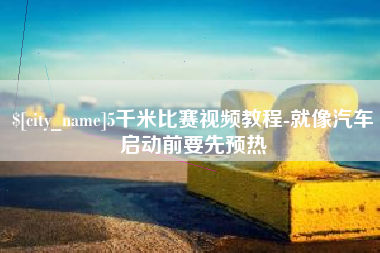 晋中5千米比赛视频教程-就像汽车启动前要先预热