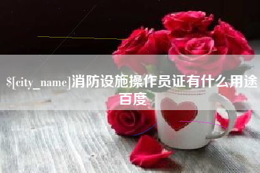 晋中消防设施操作员证有什么用途百度