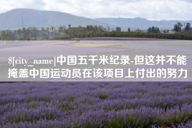 晋中中国五千米纪录-但这并不能掩盖中国运动员在该项目上付出的努力