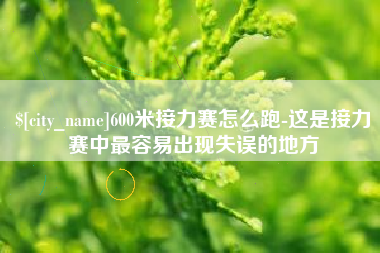 晋中600米接力赛怎么跑-这是接力赛中最容易出现失误的地方