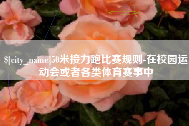 晋中50米接力跑比赛规则-在校园运动会或者各类体育赛事中