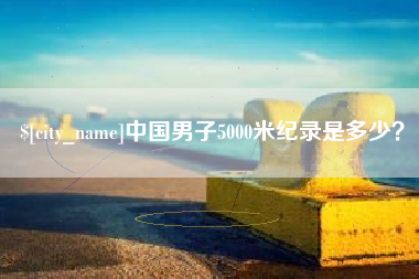 晋中中国男子5000米纪录是多少？