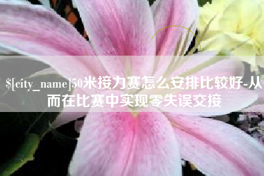 晋中50米接力赛怎么安排比较好-从而在比赛中实现零失误交接