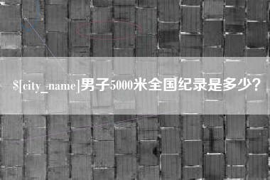 晋中男子5000米全国纪录是多少？