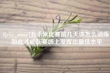 晋中五千米比赛前几天该怎么训练-如此才能在赛场上发挥出最佳水平