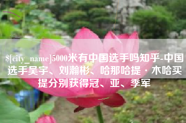 晋中5000米有中国选手吗知乎-中国选手吴宇、刘瀚彬、哈那哈提·木哈买提分别获得冠、亚、季军