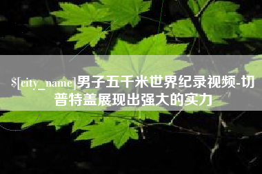 晋中男子五千米世界纪录视频-切普特盖展现出强大的实力