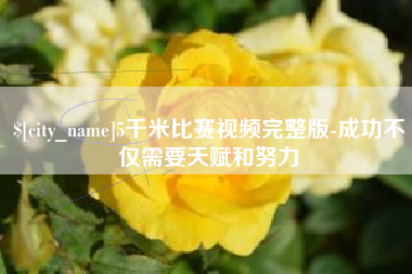 晋中5千米比赛视频完整版-成功不仅需要天赋和努力