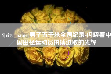 晋中男子五千米全国纪录-闪耀着中国田径运动员拼搏进取的光辉