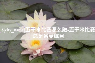 晋中五千米比赛怎么跑-五千米比赛总是备受瞩目
