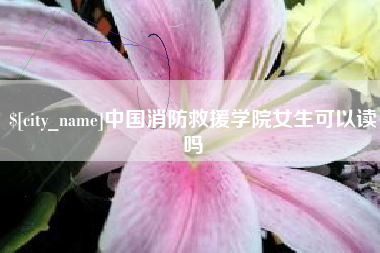 晋中中国消防救援学院女生可以读吗