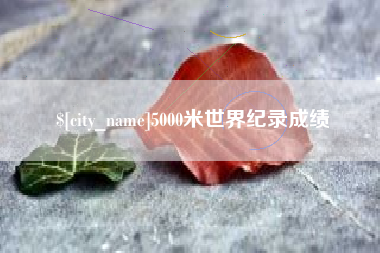 晋中5000米世界纪录成绩