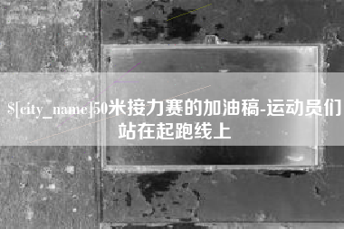 晋中50米接力赛的加油稿-运动员们站在起跑线上
