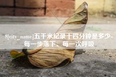 晋中五千米纪录十四分钟是多少-每一步落下、每一次呼吸