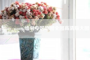晋中缅甸中国地图全图高清版大图