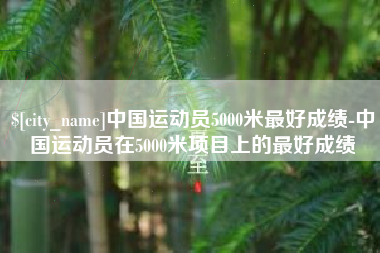 晋中中国运动员5000米最好成绩-中国运动员在5000米项目上的最好成绩