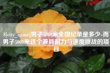 晋中男子5000米全国纪录是多少-而男子5000米这个兼具耐力与速度挑战的项目