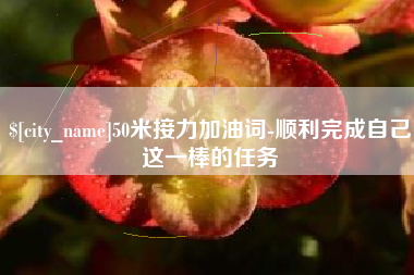晋中50米接力加油词-顺利完成自己这一棒的任务