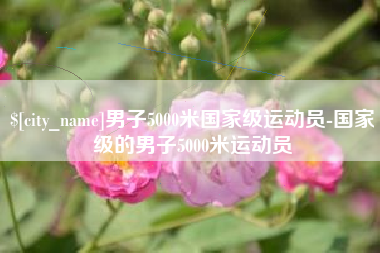 晋中男子5000米国家级运动员-国家级的男子5000米运动员