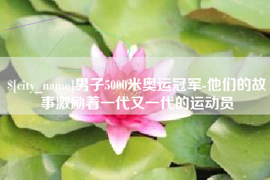 晋中男子5000米奥运冠军-他们的故事激励着一代又一代的运动员