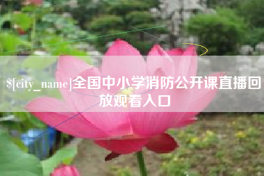晋中全国中小学消防公开课直播回放观看入口