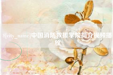 晋中中国消防救援学院简介视频播放