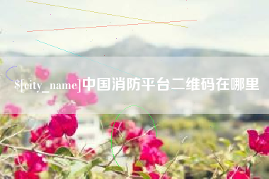 晋中中国消防平台二维码在哪里