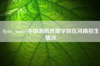 晋中中国消防救援学院在河南招生情况