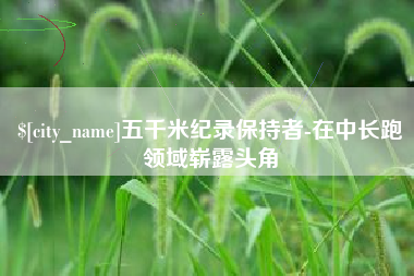 晋中五千米纪录保持者-在中长跑领域崭露头角