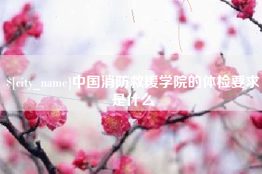 晋中中国消防救援学院的体检要求是什么