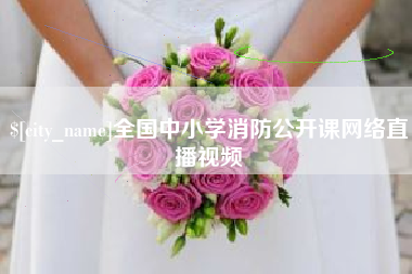 晋中全国中小学消防公开课网络直播视频