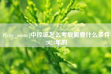 晋中中控证怎么考取需要什么条件2024年的