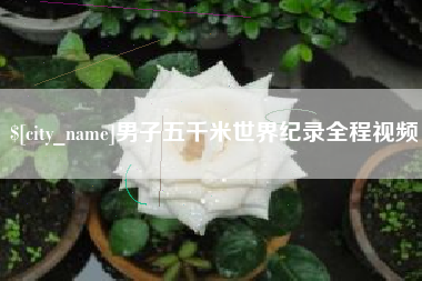 晋中男子五千米世界纪录全程视频