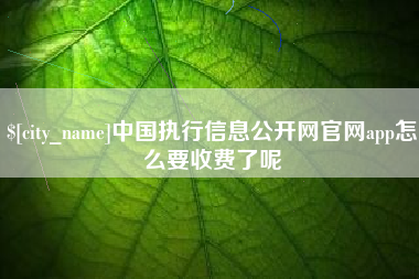 晋中中国执行信息公开网官网app怎么要收费了呢