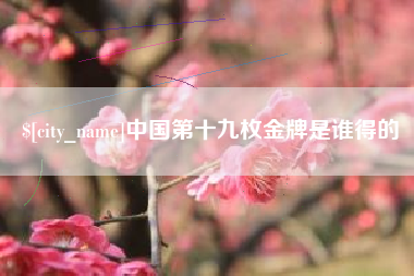晋中中国第十九枚金牌是谁得的