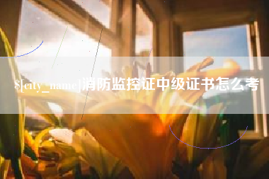 晋中消防监控证中级证书怎么考