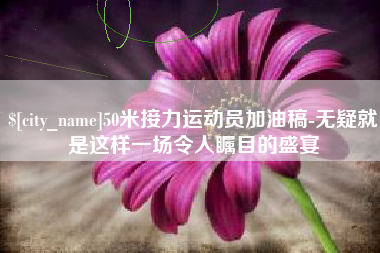 晋中50米接力运动员加油稿-无疑就是这样一场令人瞩目的盛宴