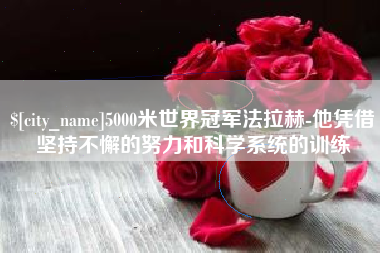晋中5000米世界冠军法拉赫-他凭借坚持不懈的努力和科学系统的训练