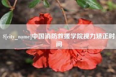 晋中中国消防救援学院视力矫正时间