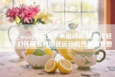 晋中中国五千米运动员-这些年轻选手们怀揣着对田径运动的热爱和梦想