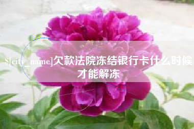 晋中欠款法院冻结银行卡什么时候才能解冻