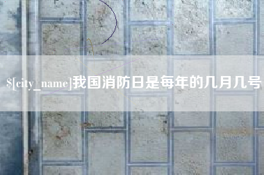 晋中我国消防日是每年的几月几号