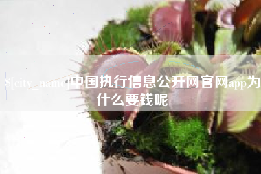 晋中中国执行信息公开网官网app为什么要钱呢