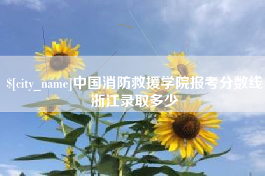 晋中中国消防救援学院报考分数线浙江录取多少